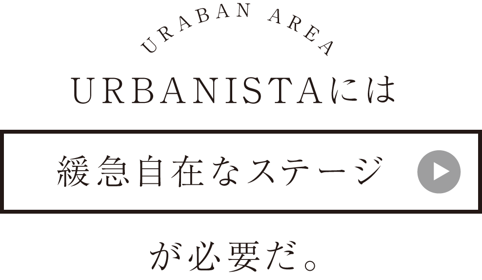 URBANISTAには緩急自在なステージが必要だ。