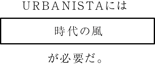 URBANISTAには 時代の風が必要だ。