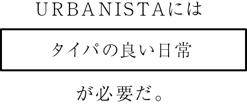 URBANISTAにはタイパの良い日常が必要だ。